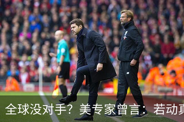 全球没对手？美专家曾言：若动真格，全球联合起来也打不过！
