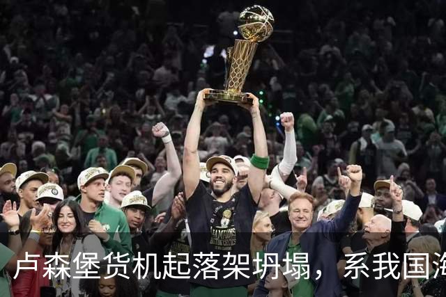 卢森堡货机起落架坍塌，系我国海外合资企业
