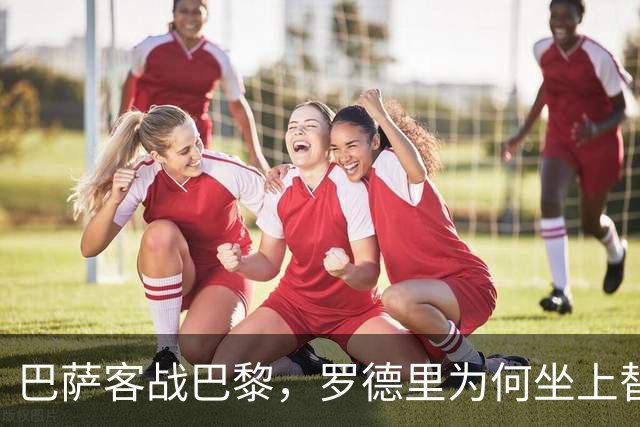 巴萨客战巴黎，罗德里为何坐上替补席？