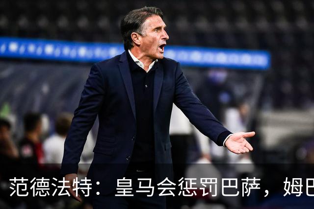 范德法特：皇马会惩罚巴萨，姆巴佩该拿金球奖