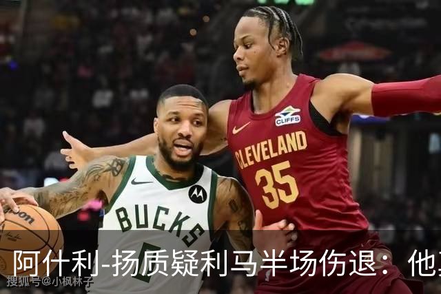 阿什利-扬质疑利马半场伤退：他真的受伤了吗？我不确定