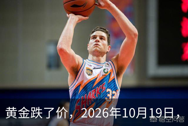 黄金跌了价，2026年10月19日，中国黄金最新价格，人民币黄金最新价格